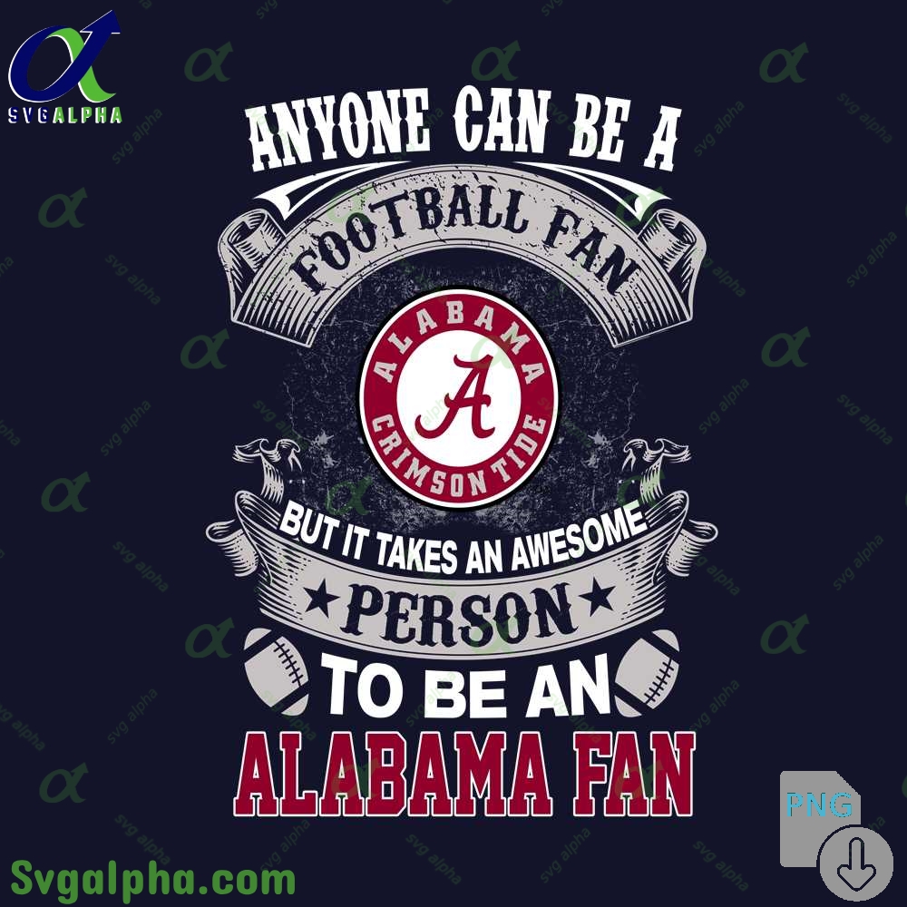 Alabama Fan Png Anyone Can Be A Football Fan But It Takes An Awesome Person To Be A Png File Download