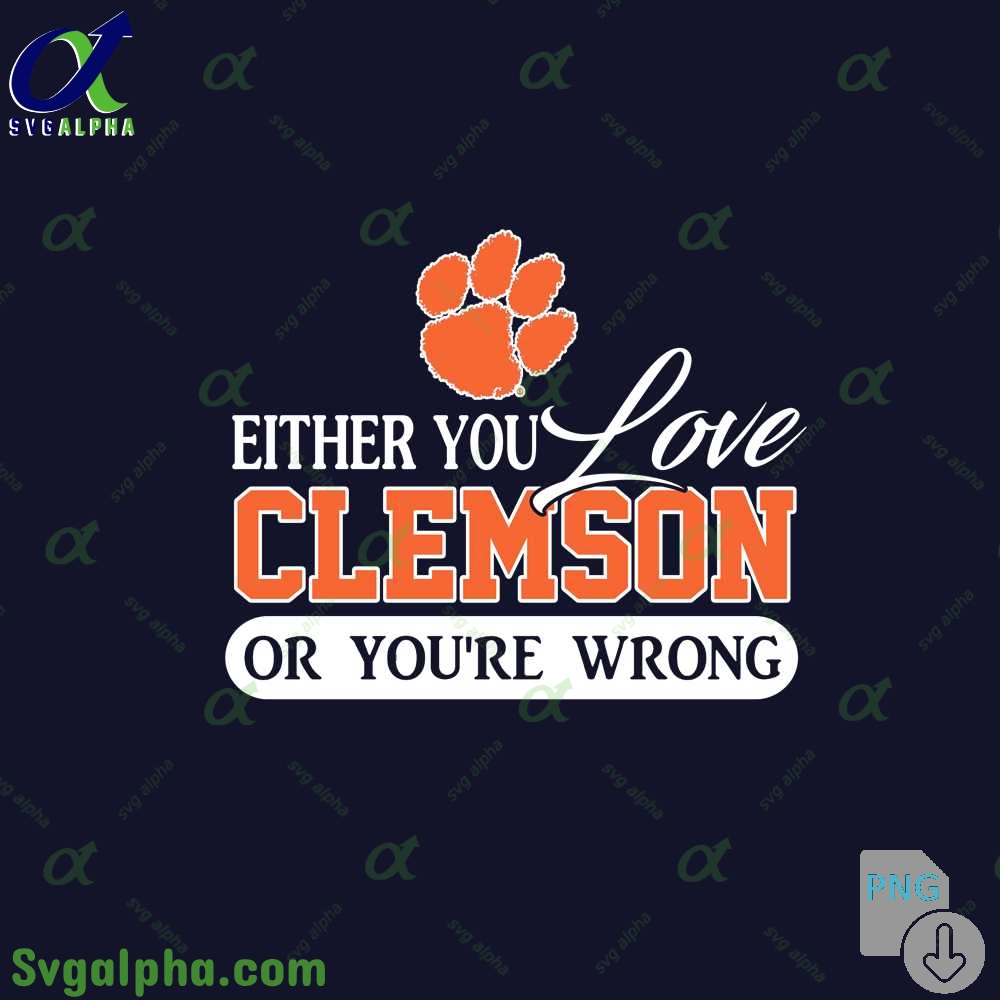 Either You Love Clemson Or Youre Wrong Png File Download