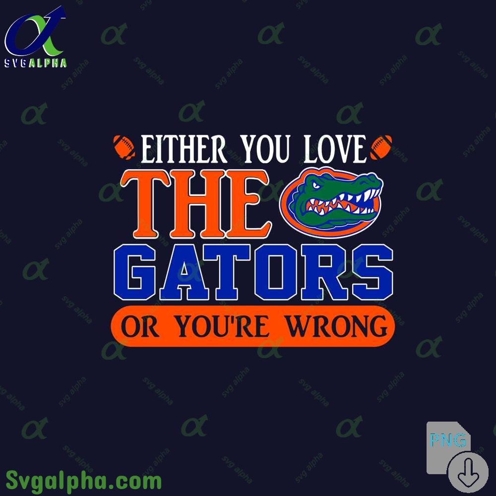 Either You Love Gators Or Youre Wrong Png File Download