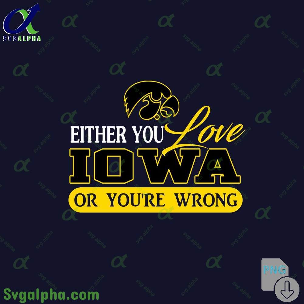 Either You Love Iowa Or Youre Wrong Png File Download