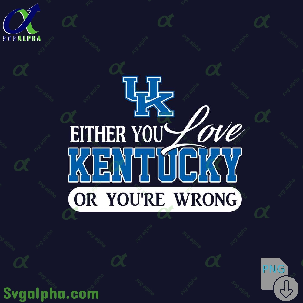 Either You Love Kentucky Or Youre Wrong Png File Download