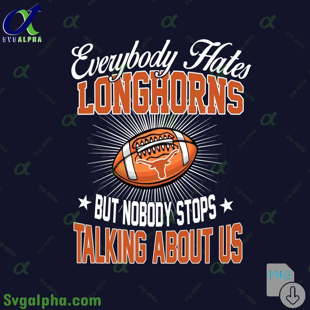 Everybody Hates Longhorns But Nobody Stops Talking About Us Png File Download