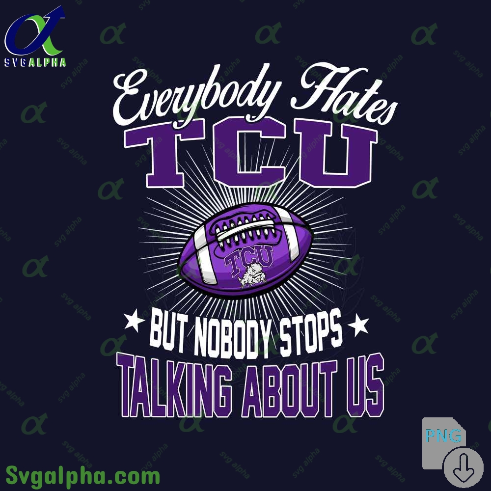 Everybody Hates Tcu But Nobody Stops Talking About Us Png File Download