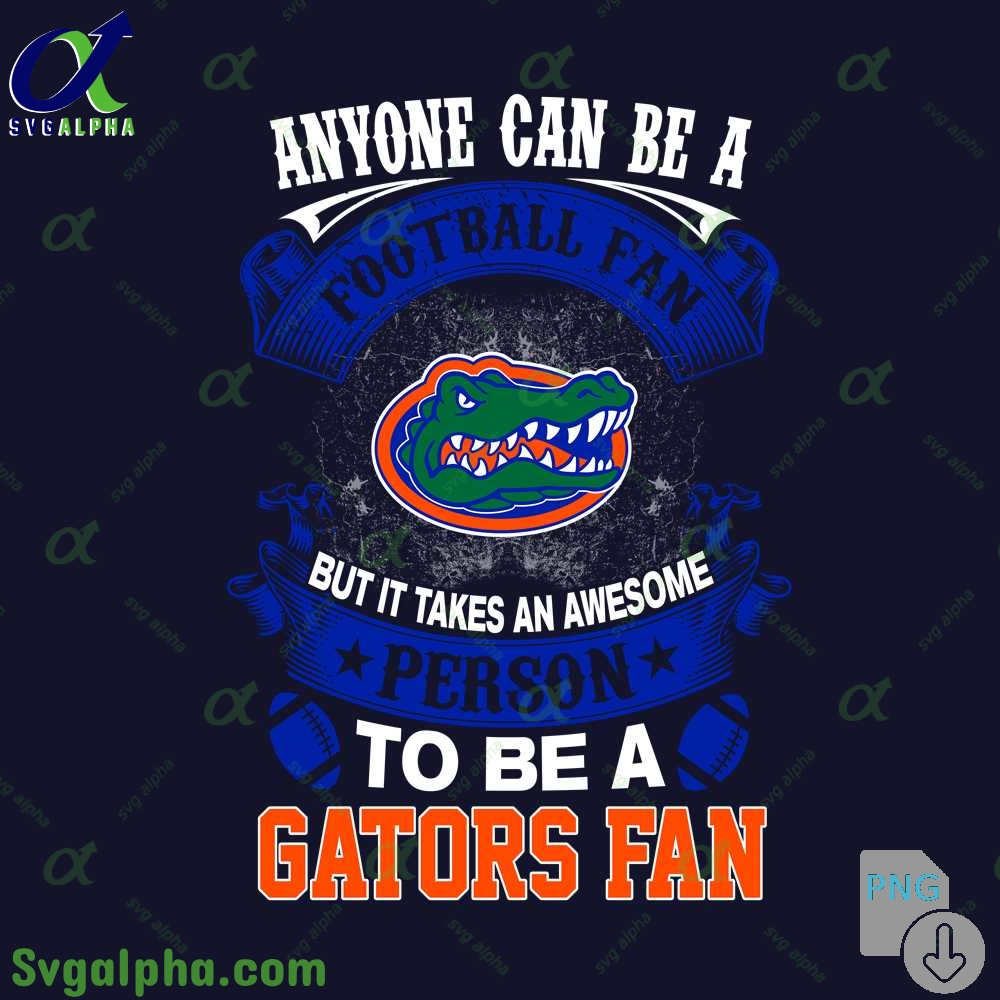 Gators Fan Png Anyone Can Be A Football Fan But It Takes An Awesome Person To Be A Png File Download