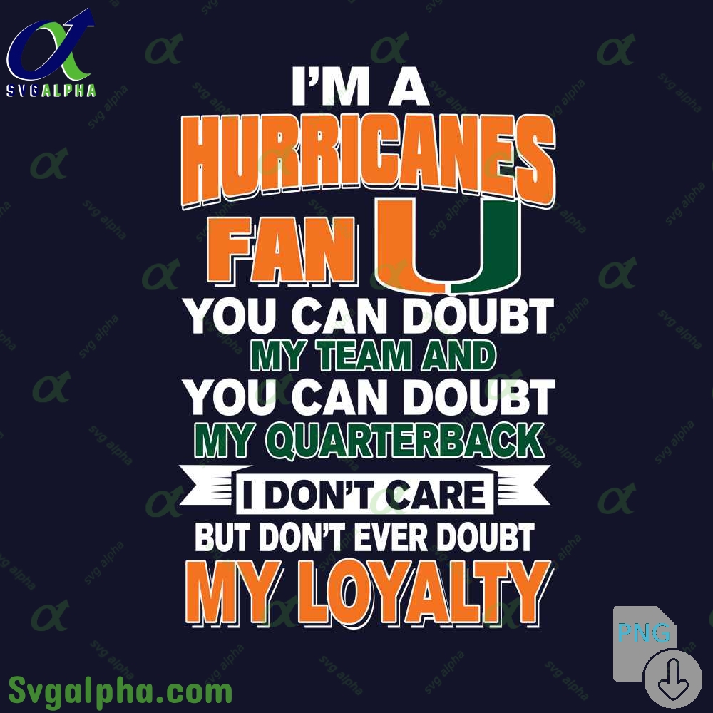 Hurricanes Fan Png You Can Doubt My Team And You Can Doubt My Quarterback I Dont Care But Dont Ever Doubt My Loyalty Png File Download