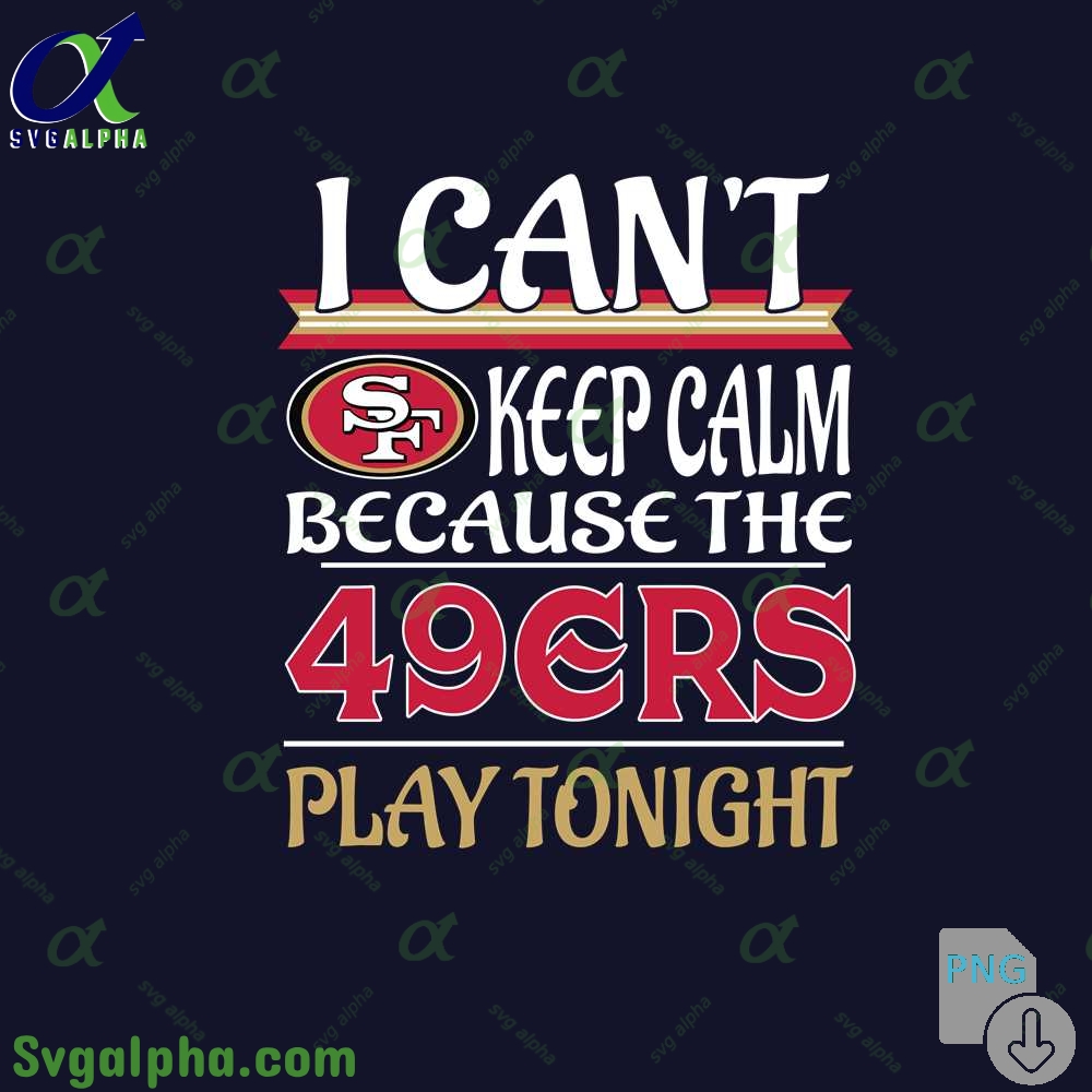 I Can't Keep Calm Because The 49ers Play Tonight Png File Download