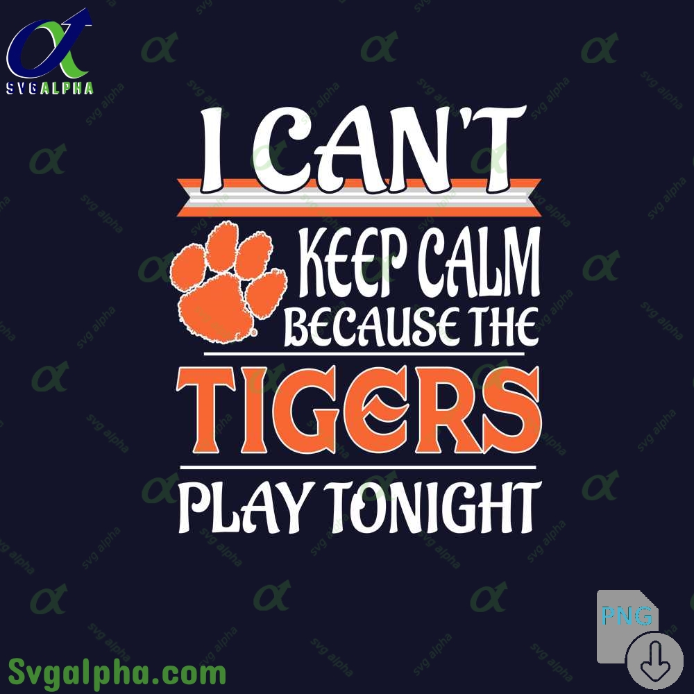 I Can't Keep Calm Because The Clemson Play Tonight Png File Download