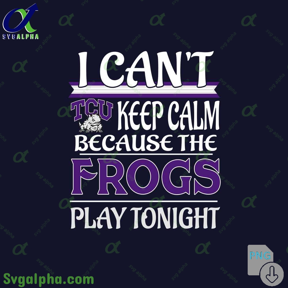 I Can't Keep Calm Because The Frogs Play Tonight Png File Download