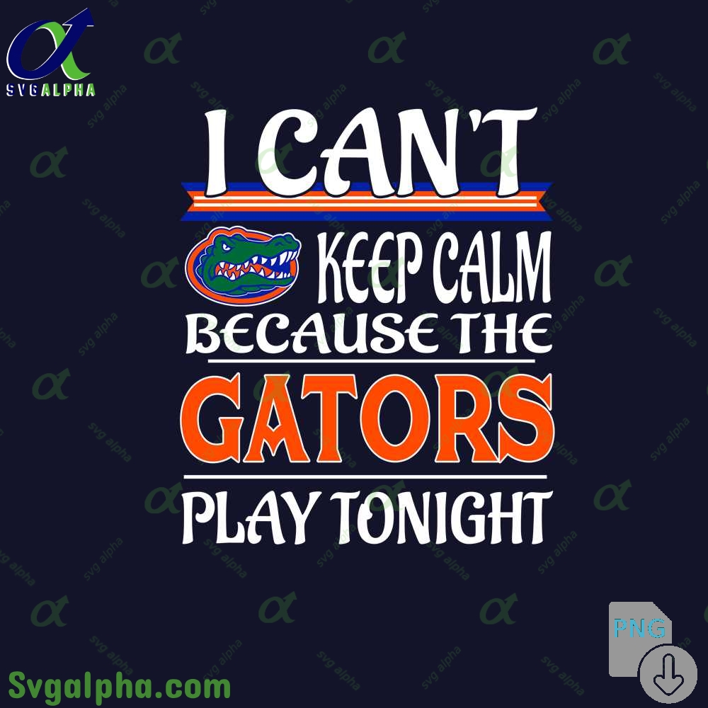 I Can't Keep Calm Because The Gators Play Tonight Png File Download