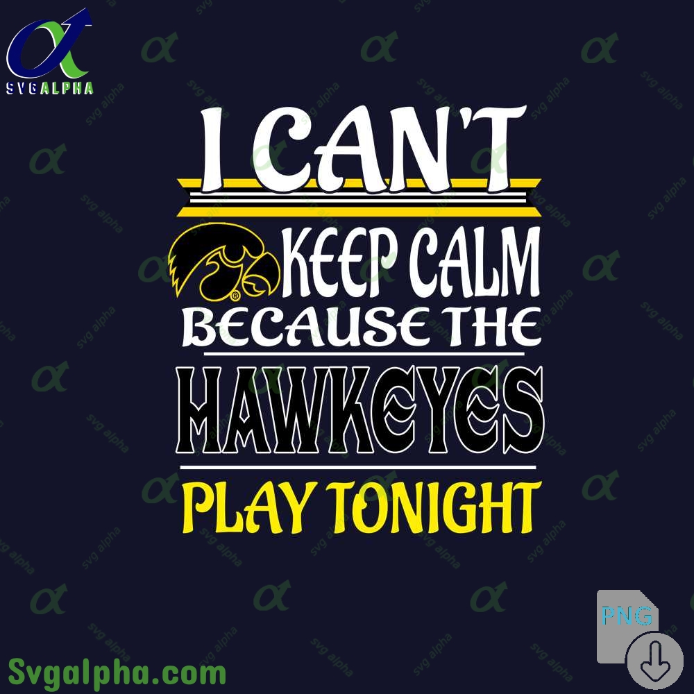 I Can't Keep Calm Because The Hawkeyes Play Tonight Png File Download