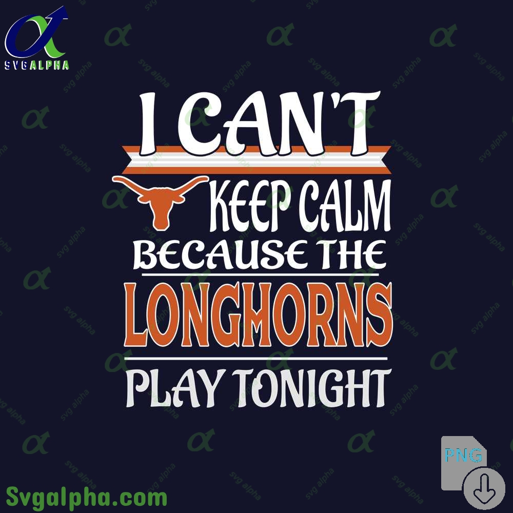 I Can't Keep Calm Because The Longhorns Play Tonight Png File Download
