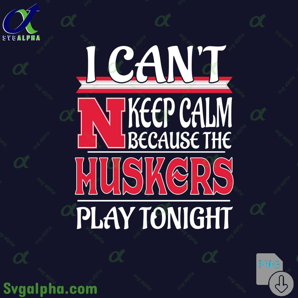 I Can't Keep Calm Because The Nebraska Play Tonight Png File Download