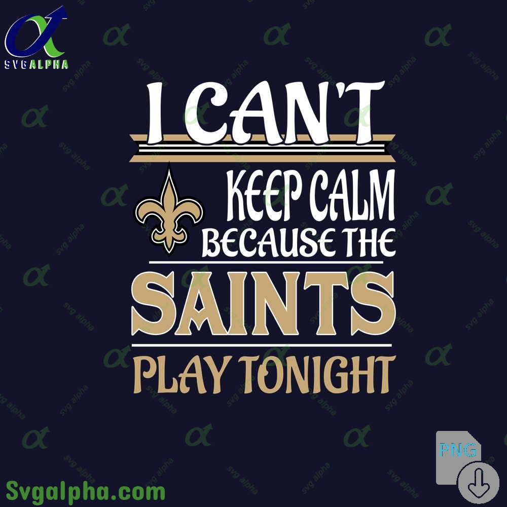 I Can't Keep Calm Because The Saints Play Tonight Png File Download