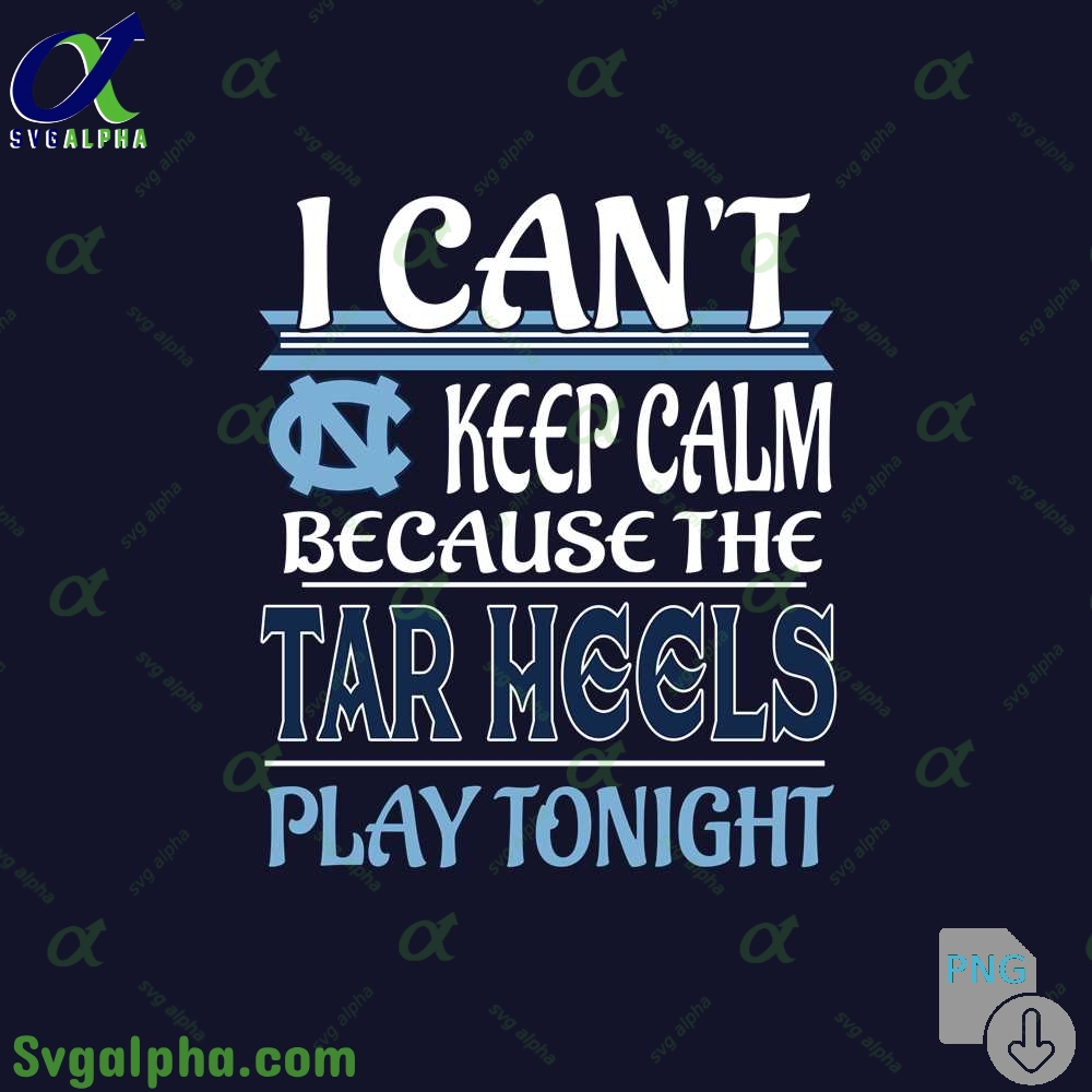 I Can't Keep Calm Because The Tar Heels Play Tonight Png File Download