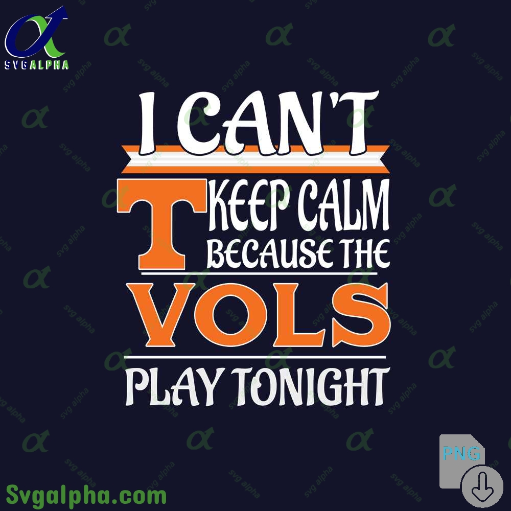 I Can't Keep Calm Because The Vols Play Tonight Png File Download