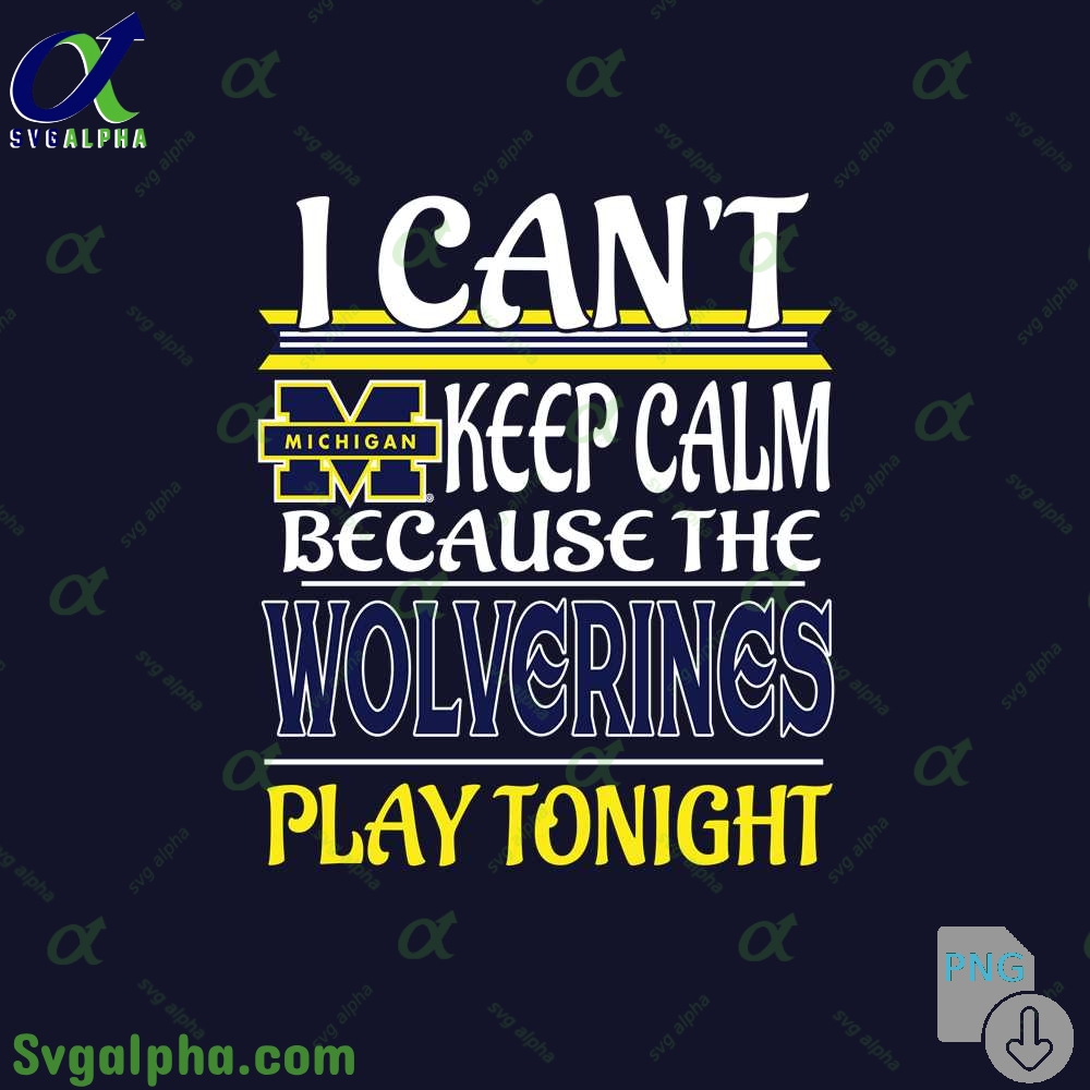 I Can't Keep Calm Because The Wolverines Play Tonight Png File Download