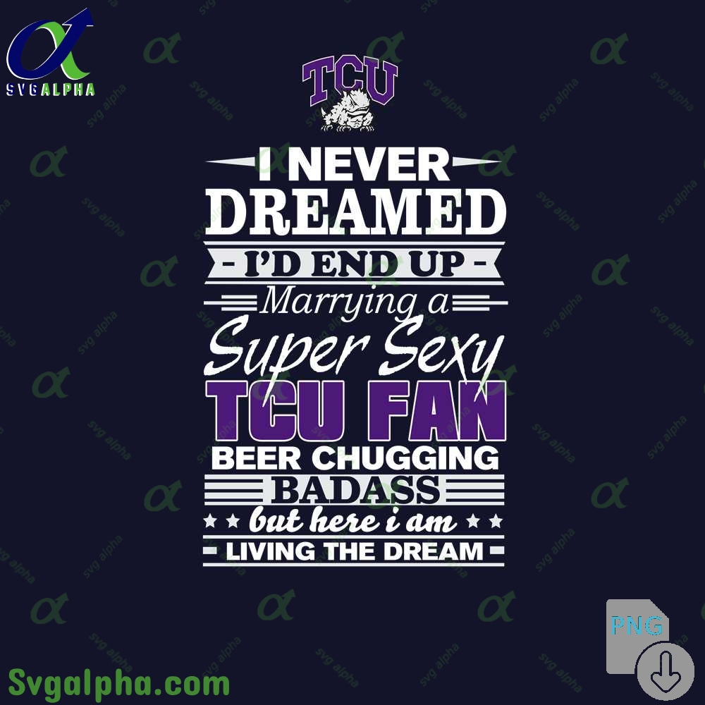 I Never Dreamed Id End Up Marrying A Super Sexy Tcu Fan Png File Download