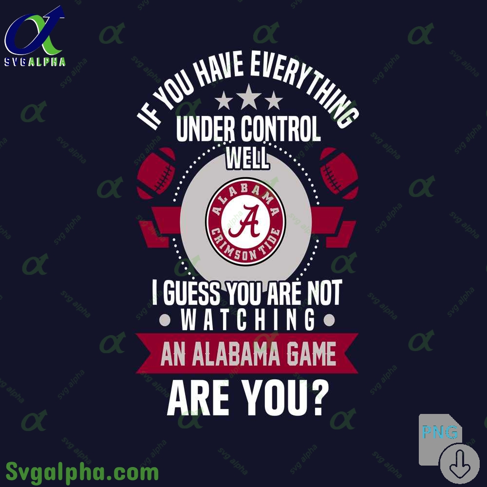If You Have Everything Under Control Well I Guess You Are Not Watching Alabama Png File Download