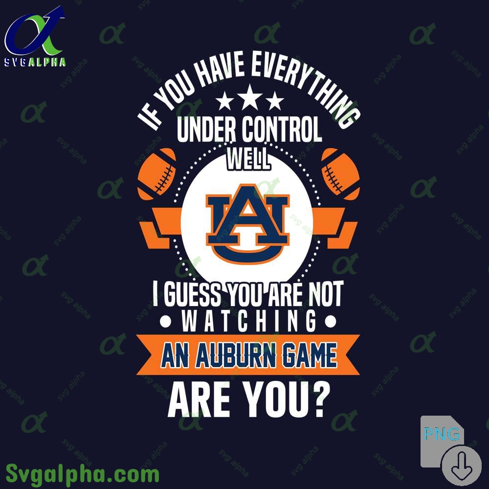 If You Have Everything Under Control Well I Guess You Are Not Watching Auburn Png File Download