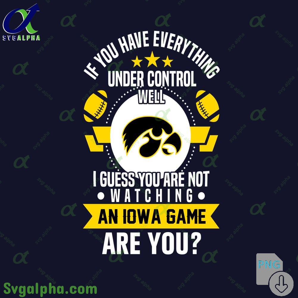 If You Have Everything Under Control Well I Guess You Are Not Watching Iowa Png File Download
