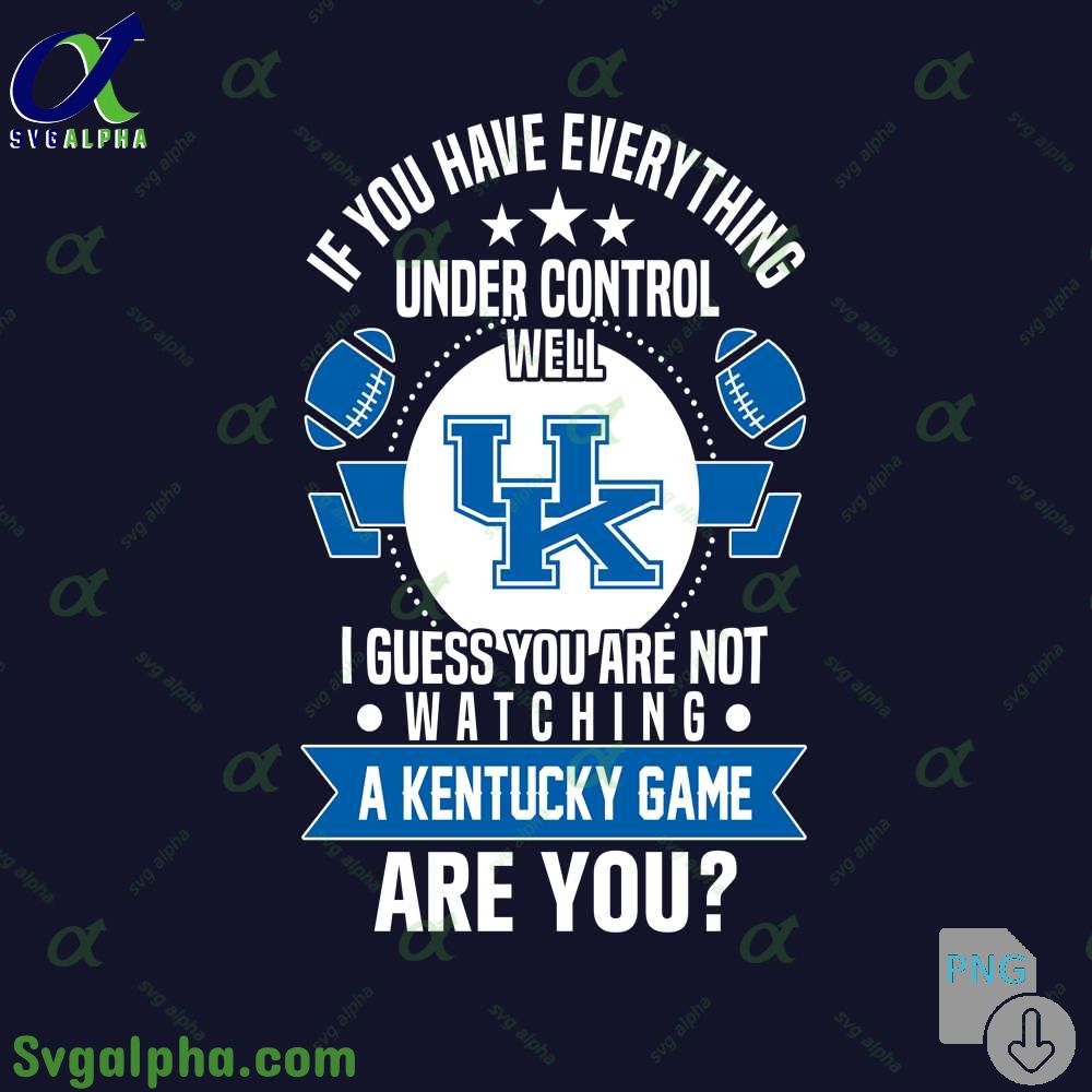 If You Have Everything Under Control Well I Guess You Are Not Watching Kentucky Png File Download