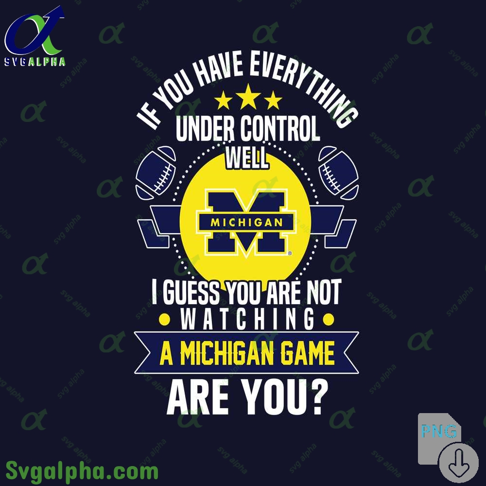 If You Have Everything Under Control Well I Guess You Are Not Watching Michigan Png File Download
