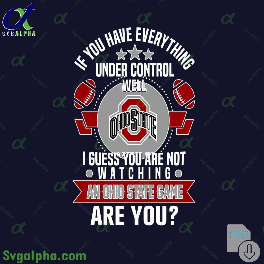If You Have Everything Under Control Well I Guess You Are Not Watching Ohio State Png File Download