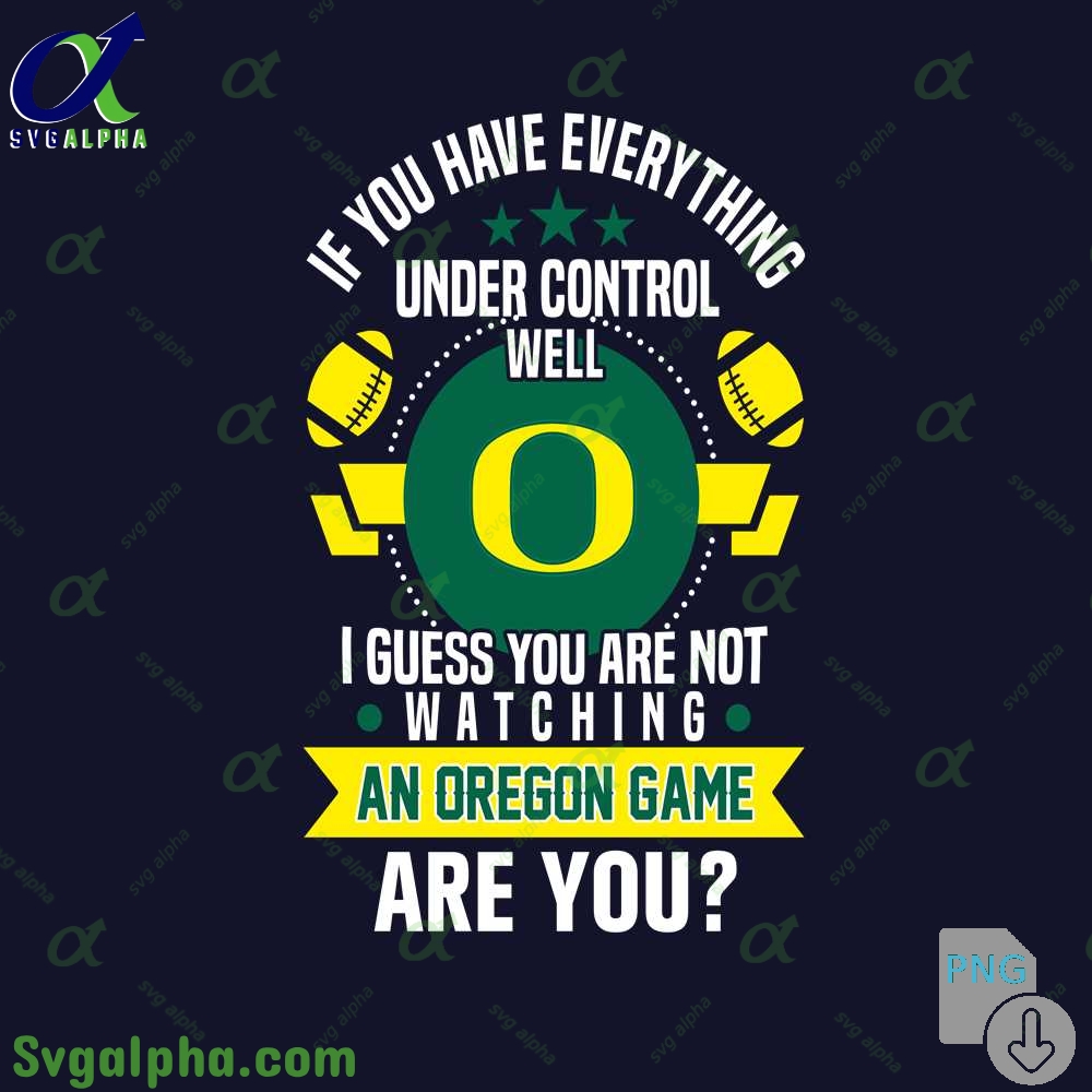 If You Have Everything Under Control Well I Guess You Are Not Watching Oregon Png File Download