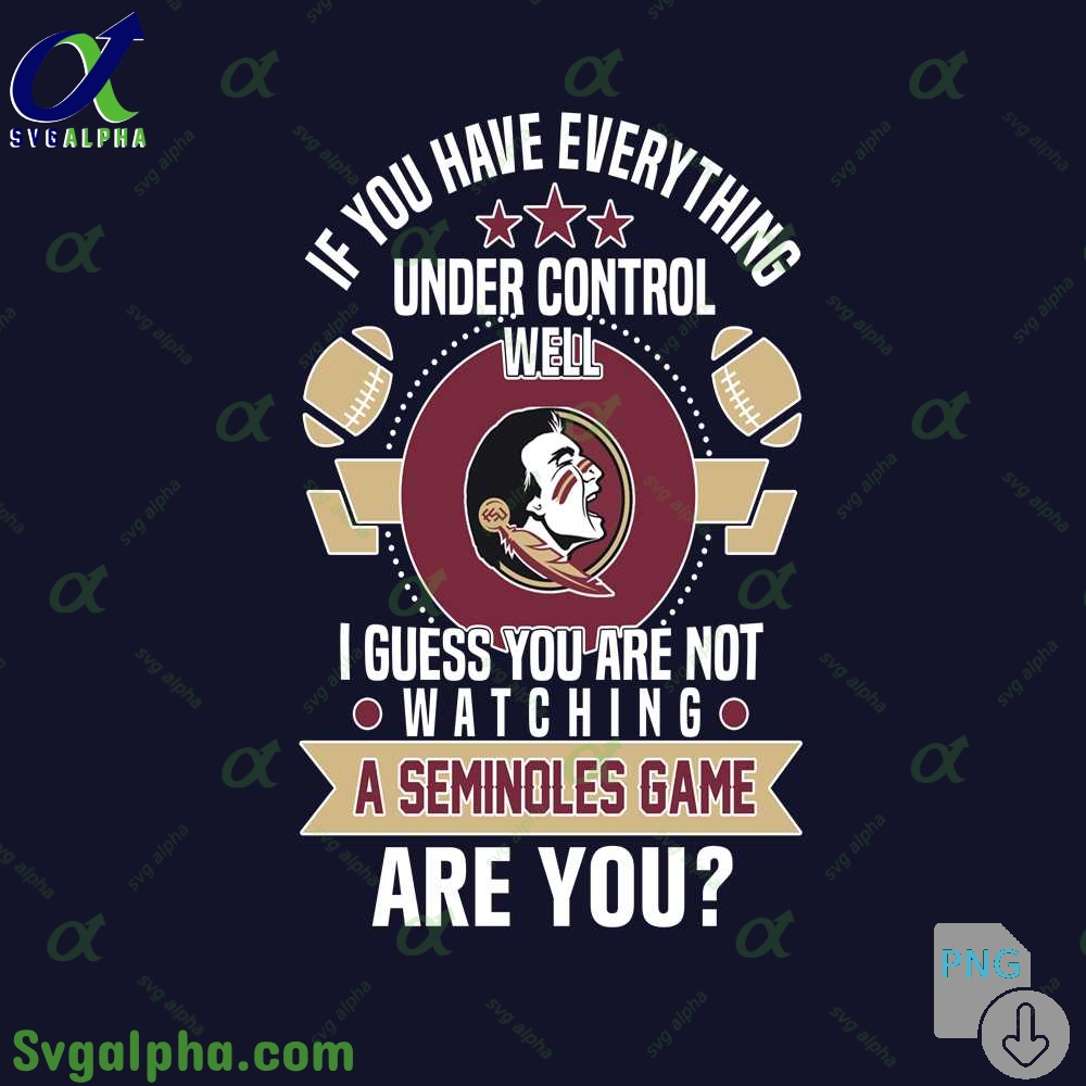If You Have Everything Under Control Well I Guess You Are Not Watching Seminoles Png File Download