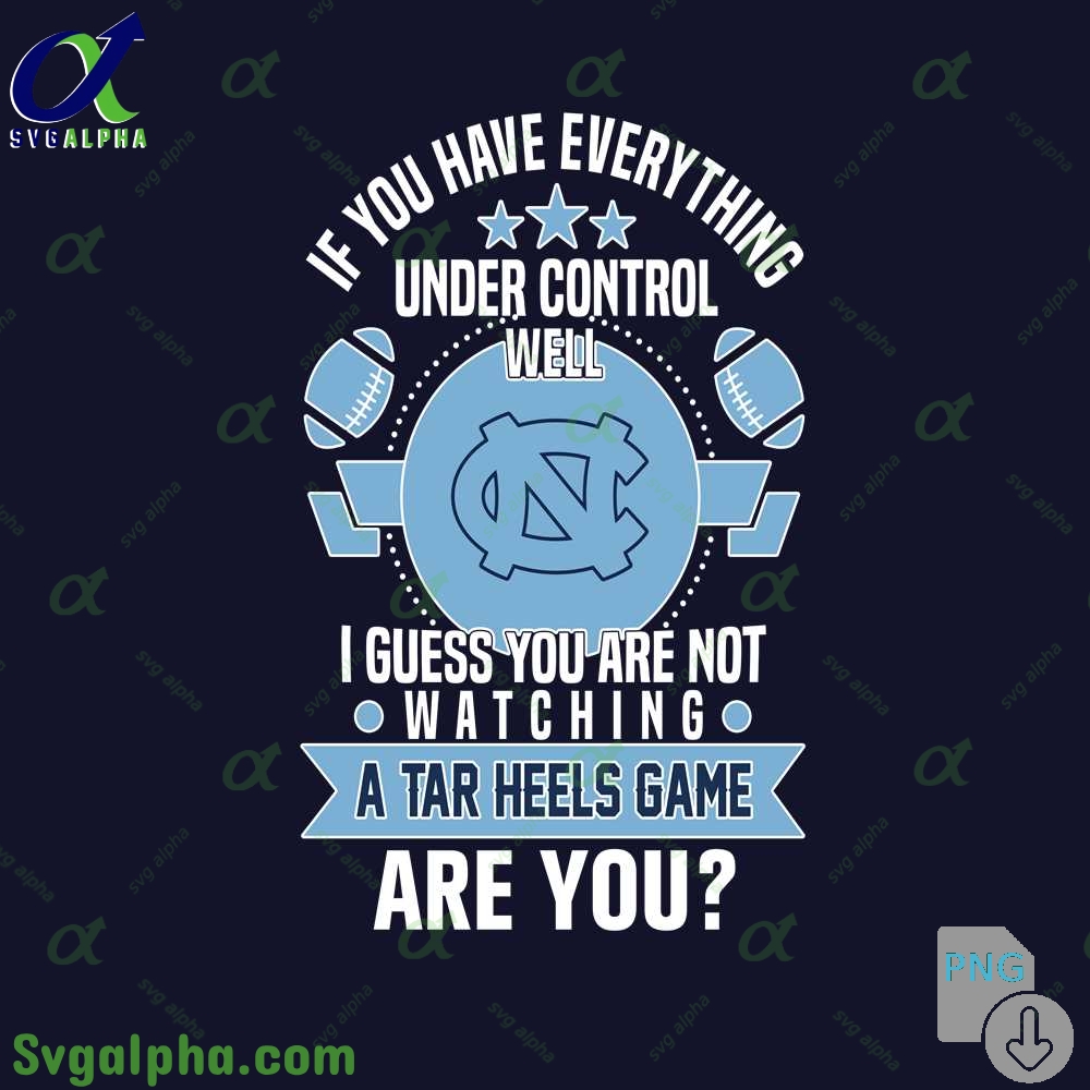 If You Have Everything Under Control Well I Guess You Are Not Watching Tar Heels Png File Download