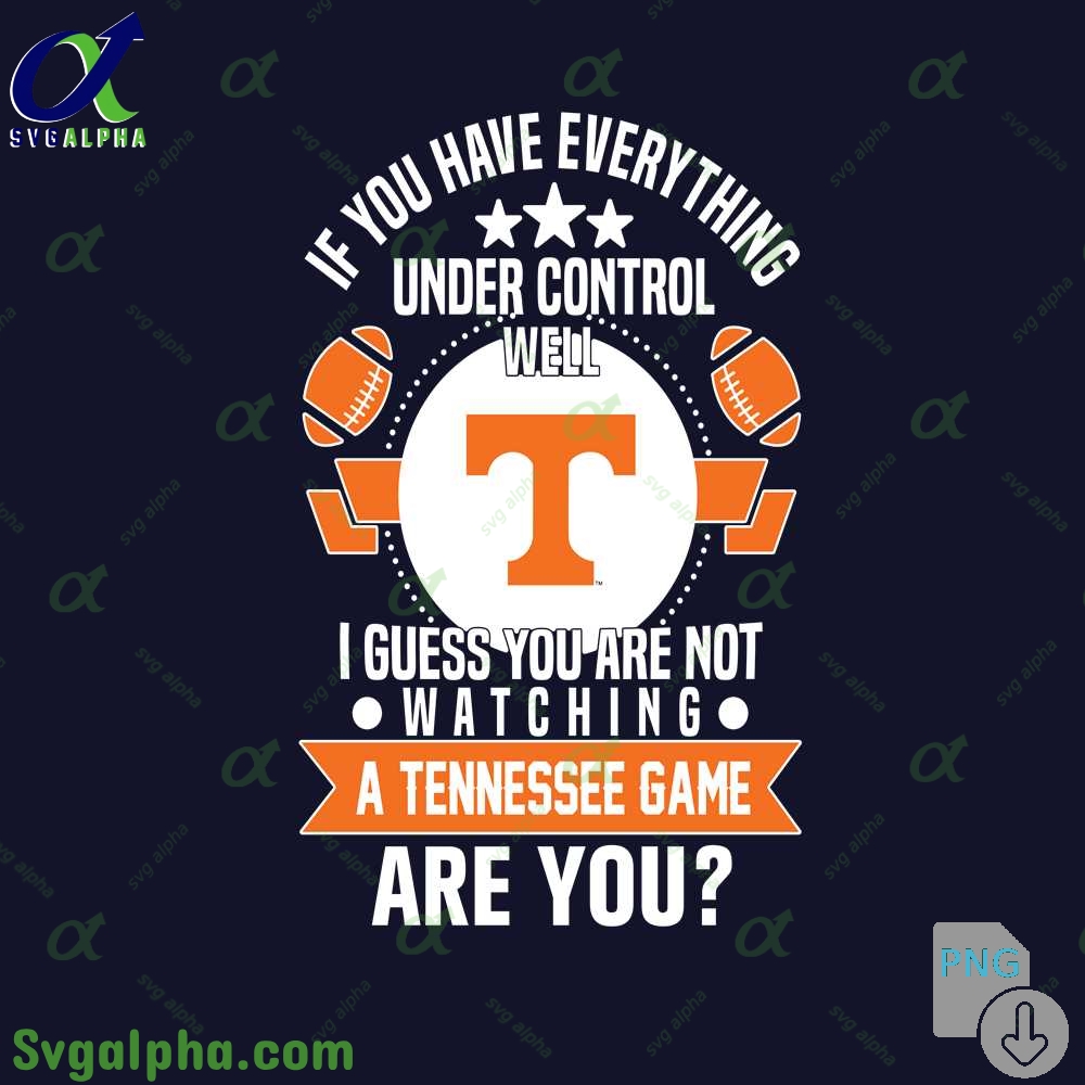 If You Have Everything Under Control Well I Guess You Are Not Watching Tennessee Png File Download