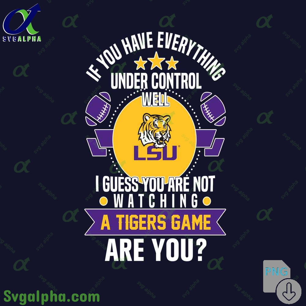 If You Have Everything Under Control Well I Guess You Are Not Watching Tigers Png File Download
