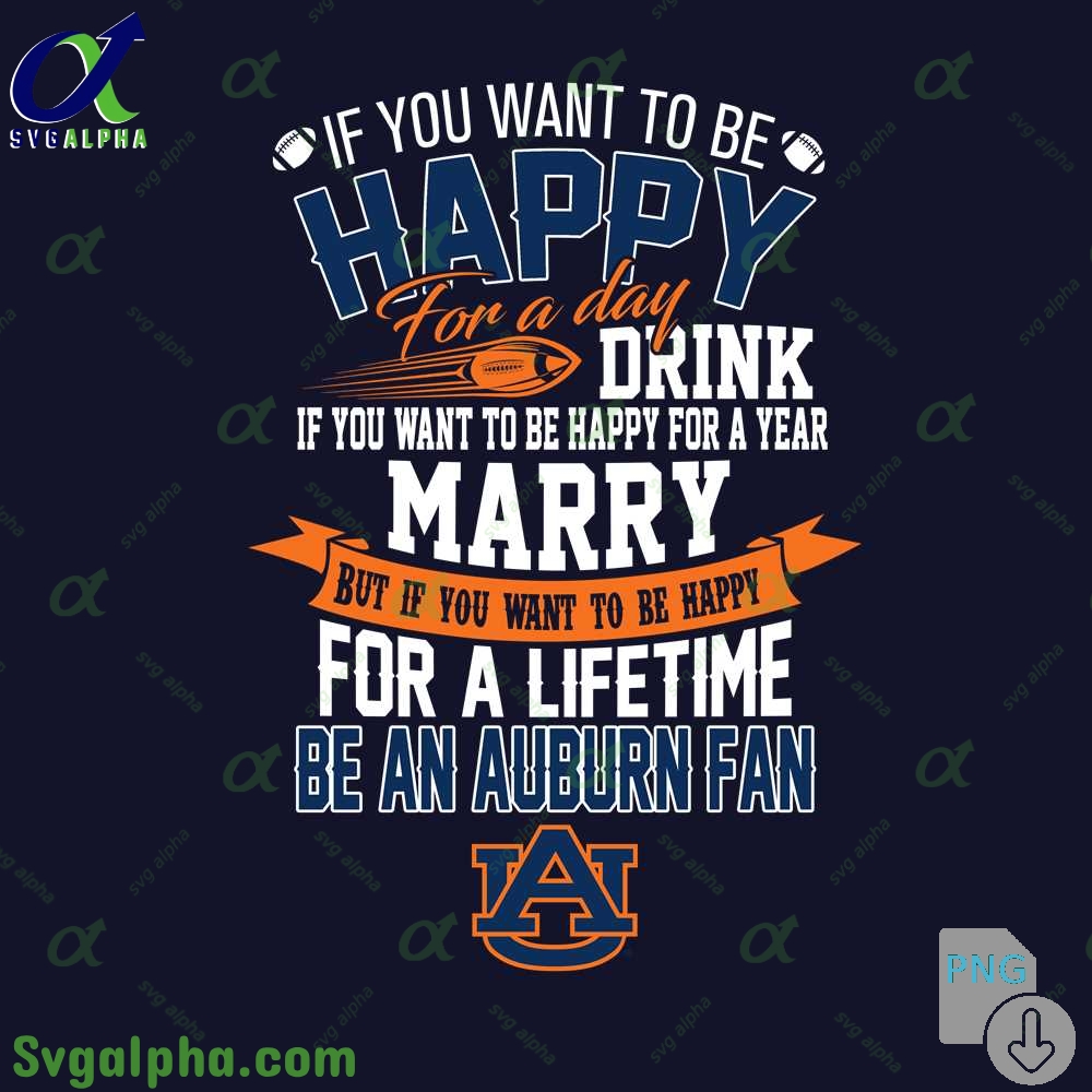 If You Want To Be Happy For A Lifetime Be Auburn Fan Png File Download