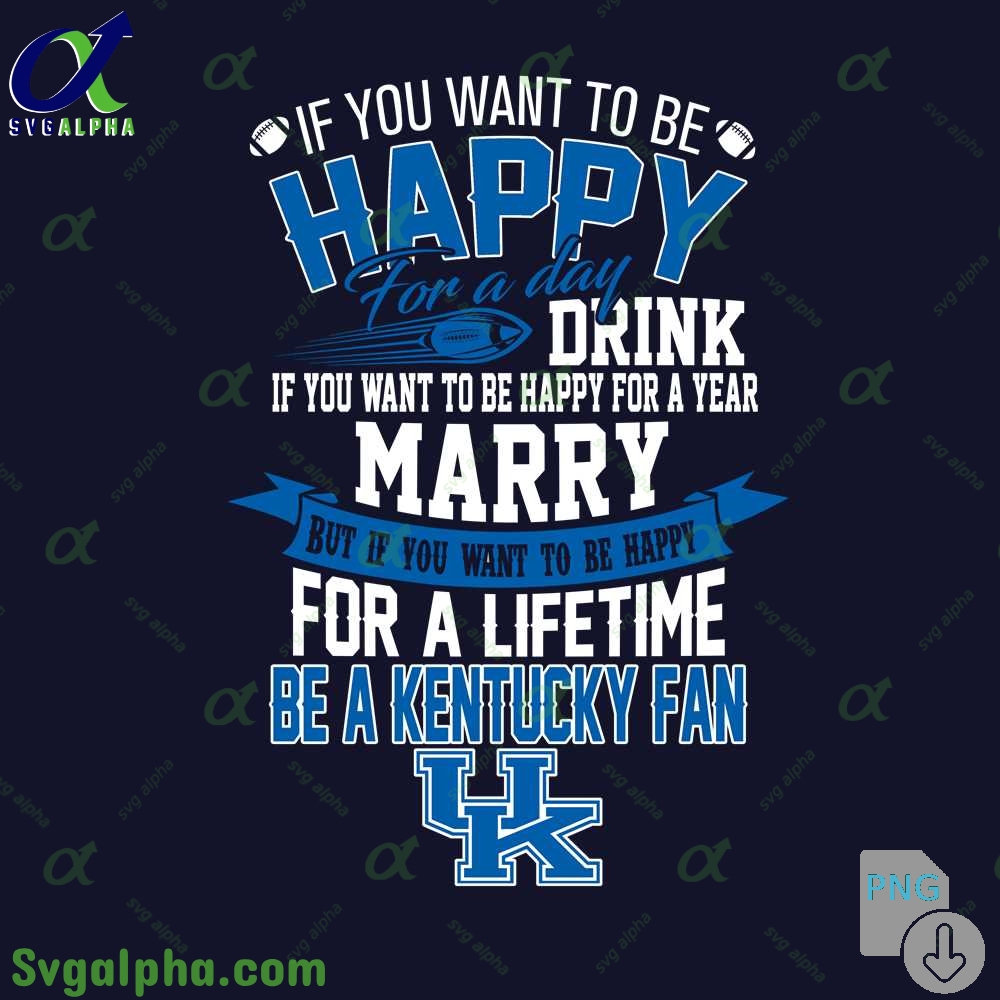 If You Want To Be Happy For A Lifetime Be Kentucky Fan Png File Download