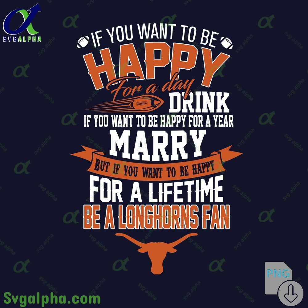 If You Want To Be Happy For A Lifetime Be Longhorns Fan Png File Download