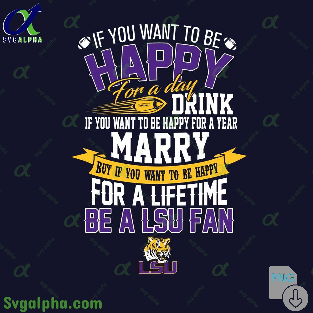 If You Want To Be Happy For A Lifetime Be Lsu Fan Png File Download