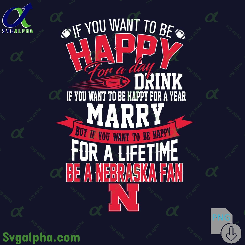 If You Want To Be Happy For A Lifetime Be Nebraska Fan Png File Download