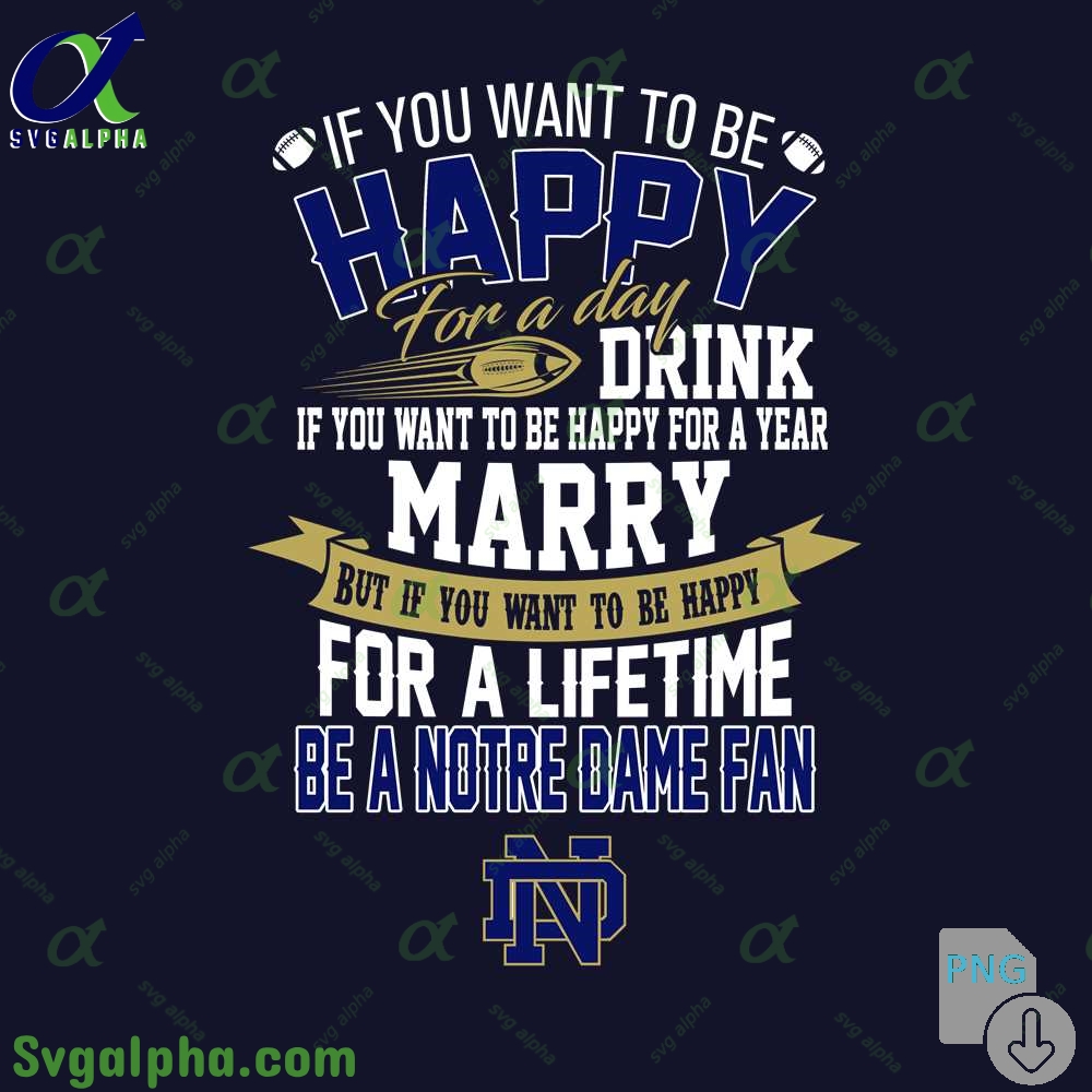 If You Want To Be Happy For A Lifetime Be Notre Dame Fan Png File Download