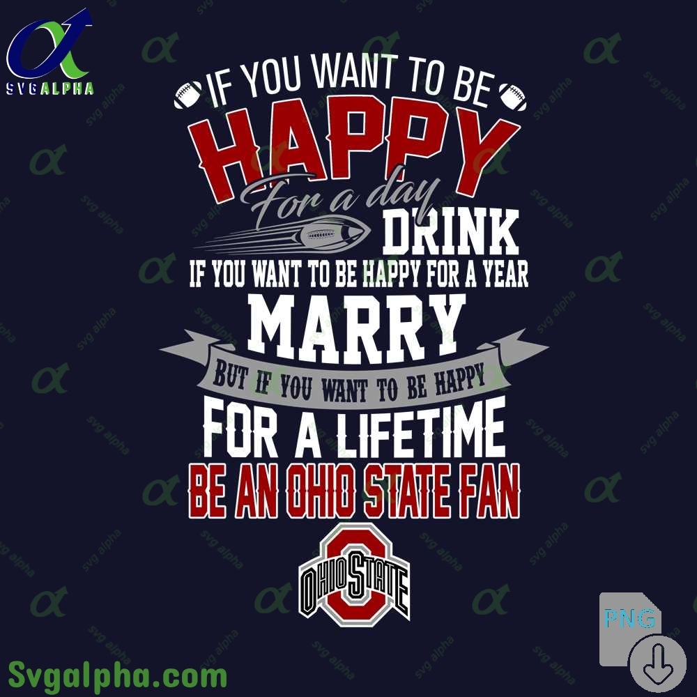 If You Want To Be Happy For A Lifetime Be Ohio State Fan Png File Download