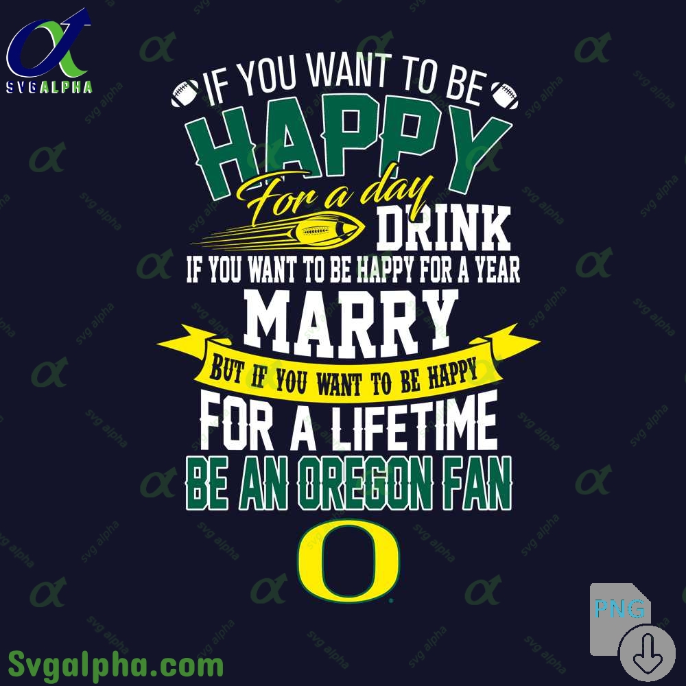 If You Want To Be Happy For A Lifetime Be Oregon Fan Png File Download