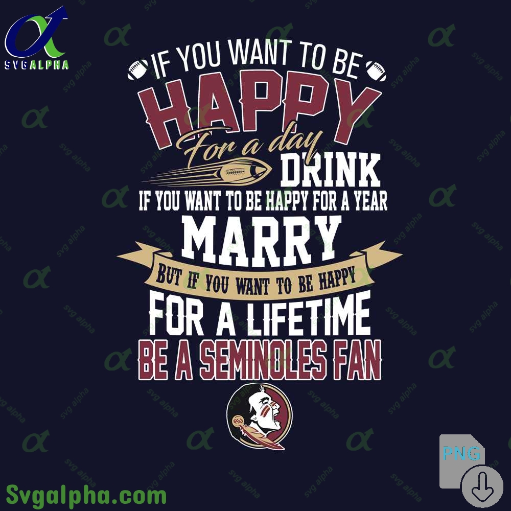 If You Want To Be Happy For A Lifetime Be Seminoles Fan Png File Download