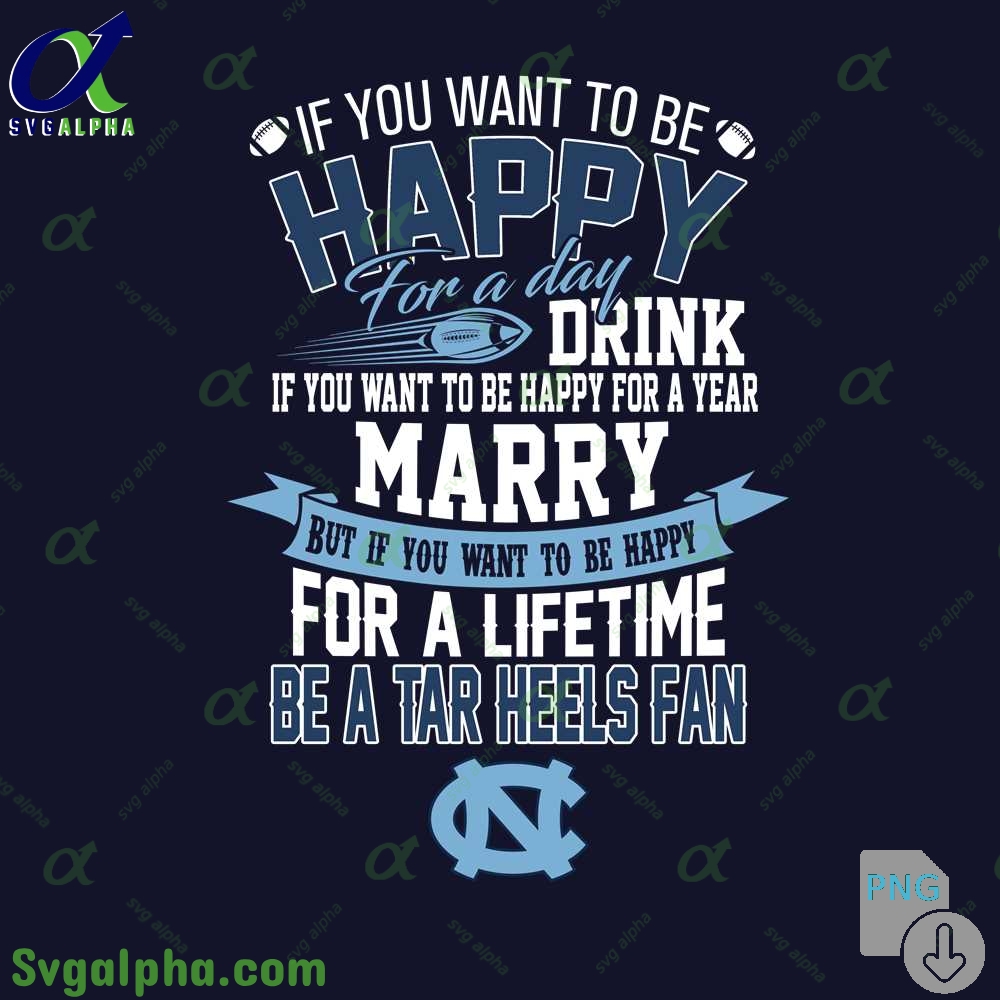 If You Want To Be Happy For A Lifetime Be Tar Heels Fan Png File Download
