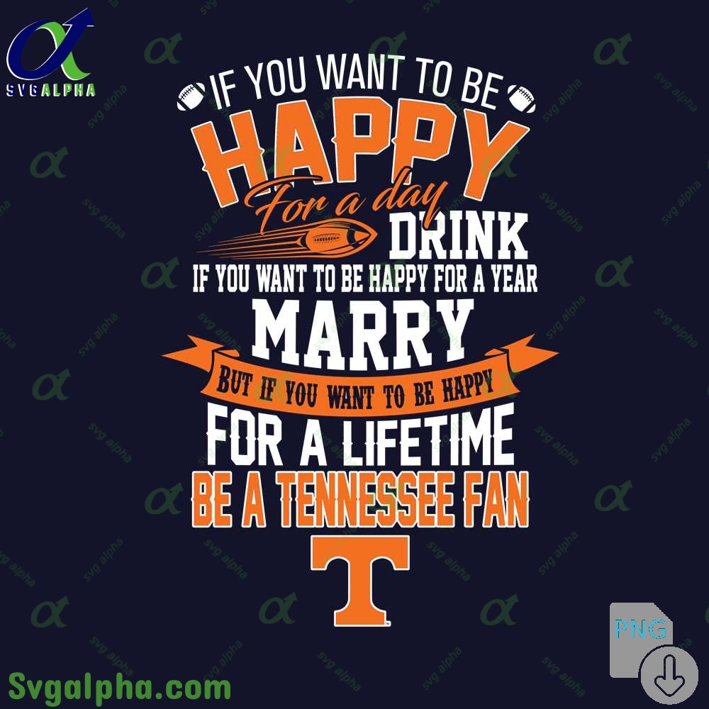 If You Want To Be Happy For A Lifetime Be Tennessee Fan Png File Download