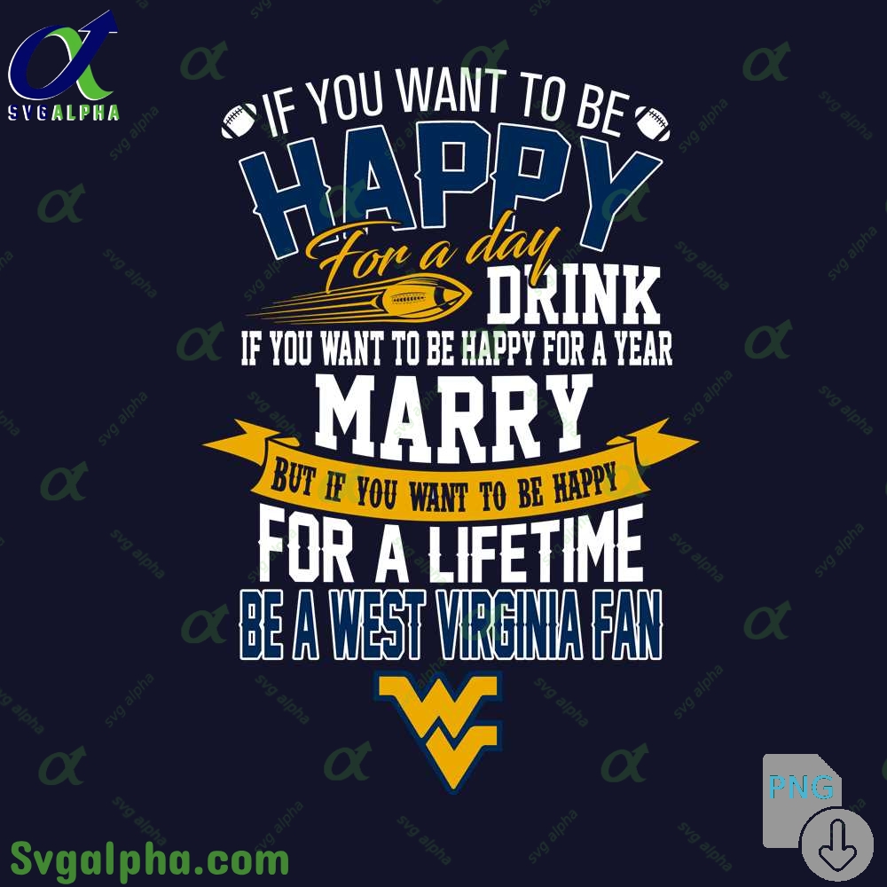 If You Want To Be Happy For A Lifetime Be West Virginia Fan Png File Download