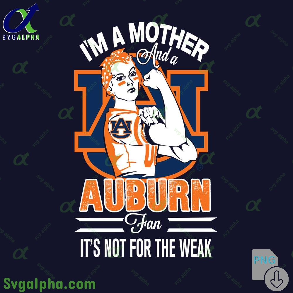 Im A Mother And A Auburn Fan Its Not For The Weak Png File Download
