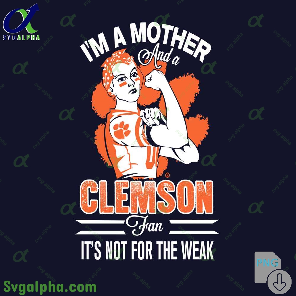 Im A Mother And A Clemson Fan Its Not For The Weak Png File Download