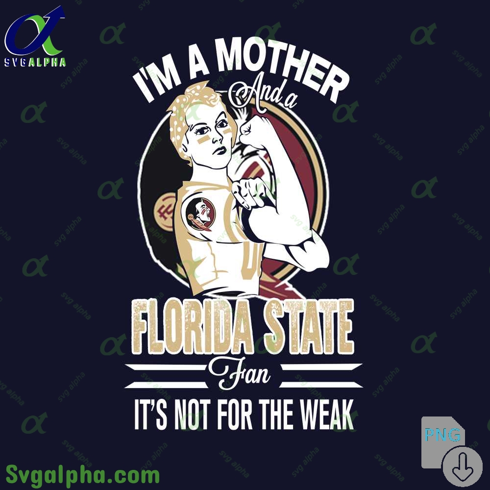 Im A Mother And A Florida State Fan Its Not For The Weak Png File Download
