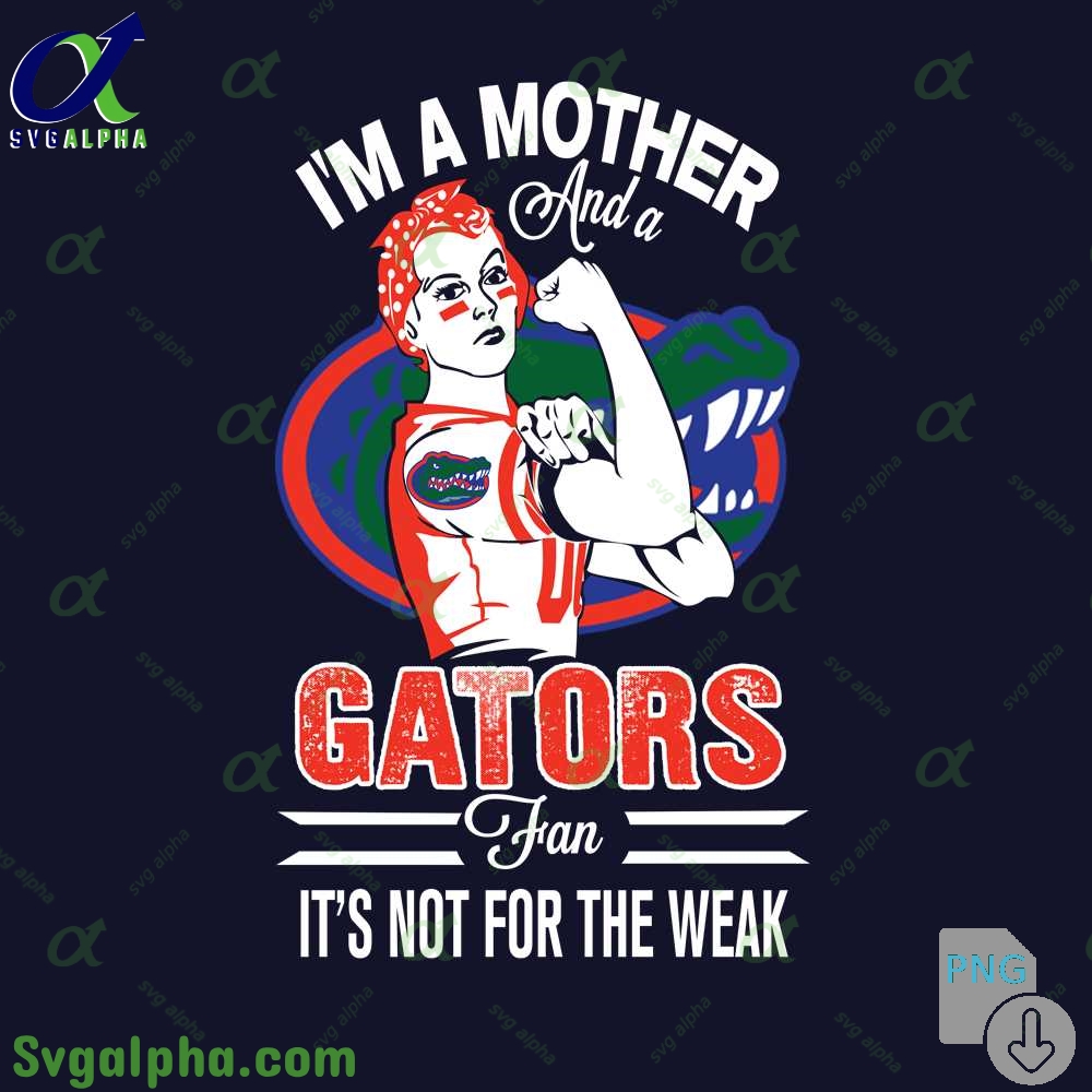 Im A Mother And A Gator Fan Its Not For The Weak Png File Download