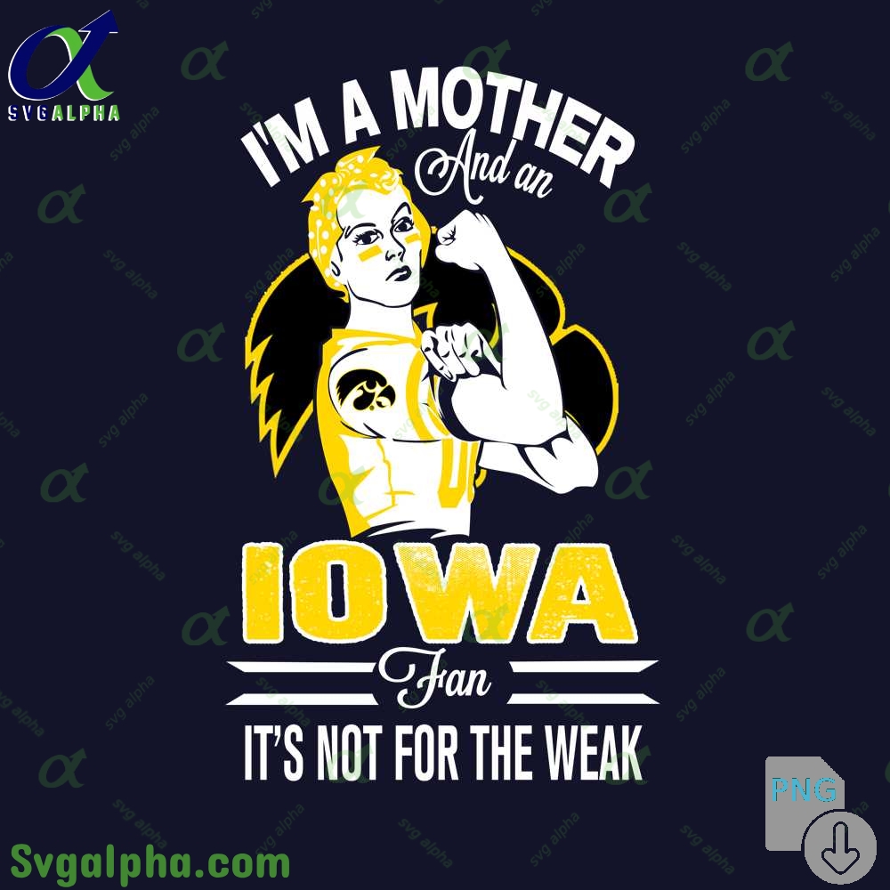Im A Mother And A Iowa Fan Its Not For The Weak Png File Download