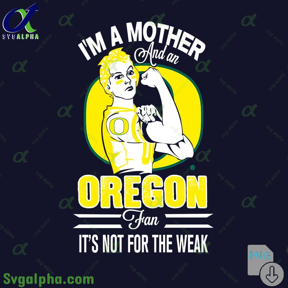 Im A Mother And A Oregon Fan Its Not For The Weak Png File Download